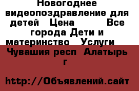 Новогоднее видеопоздравление для детей › Цена ­ 200 - Все города Дети и материнство » Услуги   . Чувашия респ.,Алатырь г.